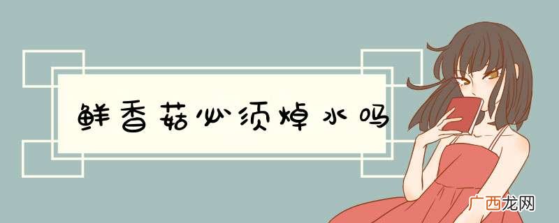 鲜香菇必须焯水吗