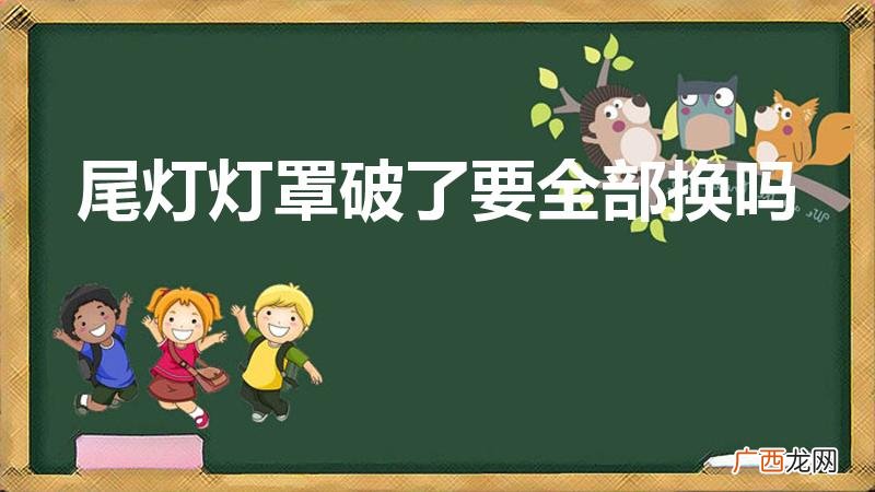 车尾灯外壳破了,是否只有全部换 尾灯灯罩破了要全部换吗