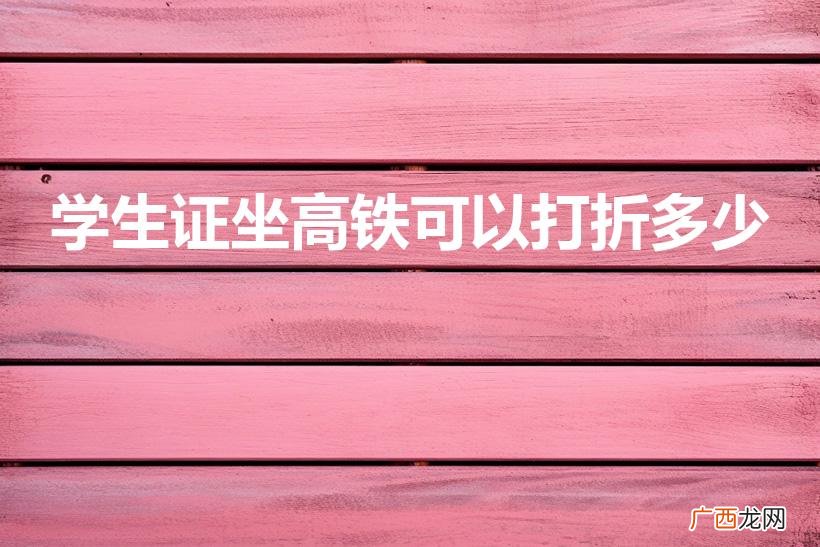 学生票高铁打几折 学生证坐高铁可以打折多少
