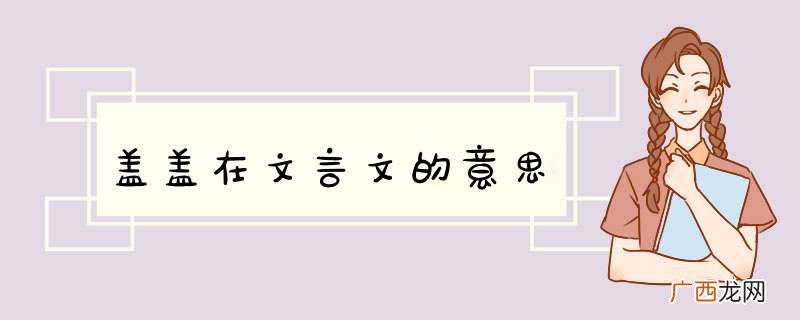 盖盖在文言文的意思