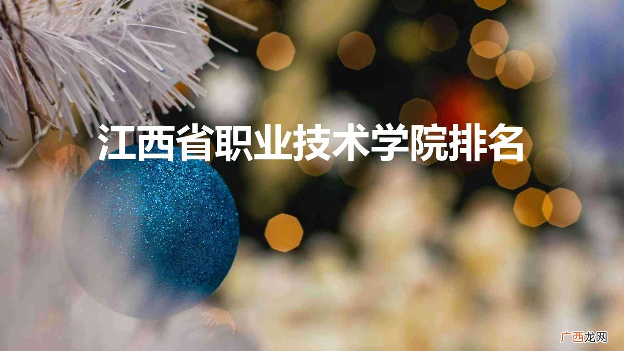 江西高职院校排行情况 江西省职业技术学院排名榜一览
