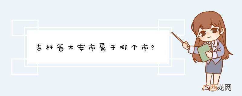 吉林省大安市属于哪个市?
