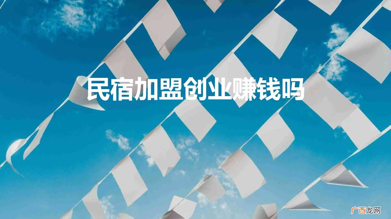 民宿加盟创业赚钱吗现在 民宿加盟创业赚钱吗
