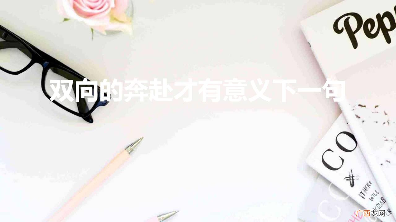 双向的奔赴才有意义下一句（双向的奔赴才有意义下一句怎么说)