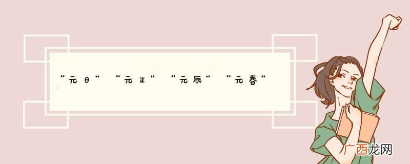 “元日”“元正”“元辰”“元春”的区别？