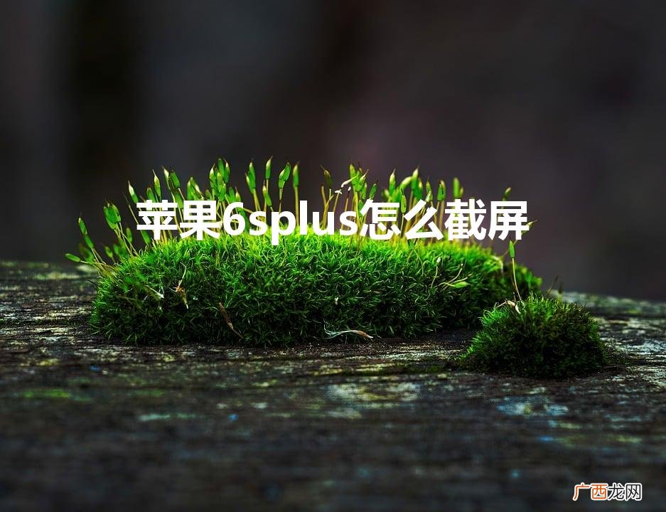 苹果6splus怎样截视频 苹果6splus怎么截屏