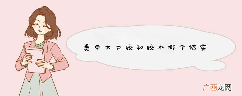 美甲大力胶和胶水哪个结实