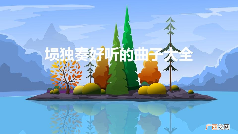埙独奏好听的曲子大全（埙十大名曲欣赏)