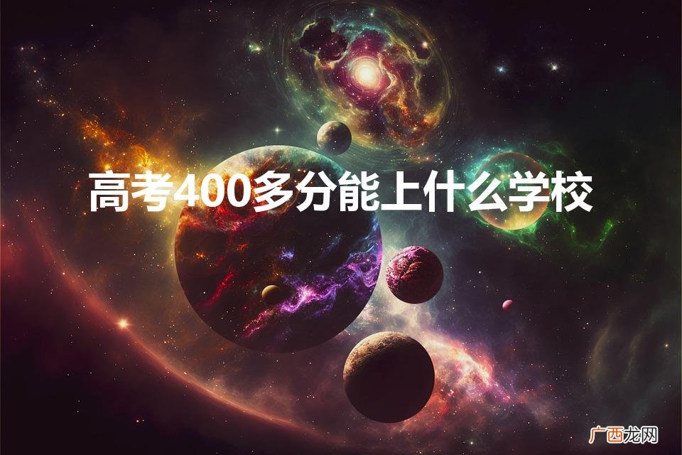 高考400多分能上什么学校(春季高考400多分能上什么学校)