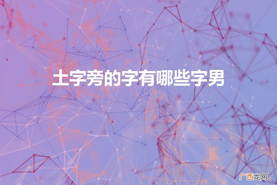 土字旁的字有哪些字男（土字旁的字有哪些字男取名)