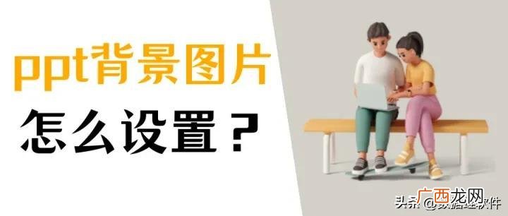 6步教你快速搞定背景图片 ppt换背景图片怎么换全部