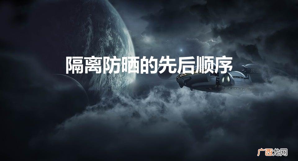 隔离防晒的先后顺序(隔离和防晒哪个重要)