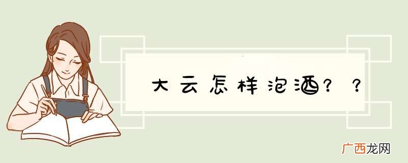 大云怎样泡酒？？