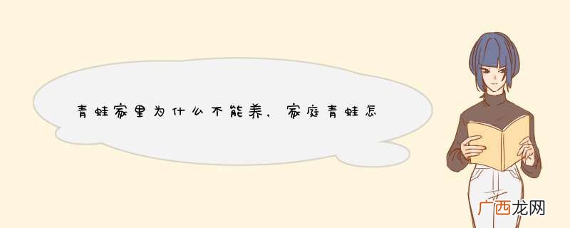 青蛙家里为什么不能养，家庭青蛙怎么养？