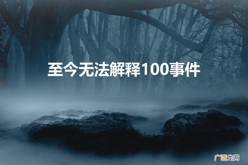 无解的百案，再现谜团 至今无法解释100事件