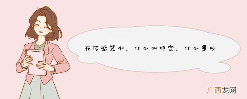 在传感器中，什么叫标定，什么是校准