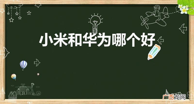 华为与小米哪个好 小米和华为哪个好