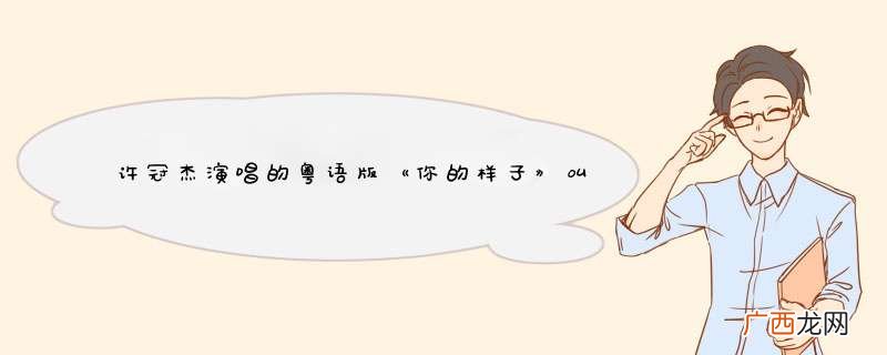 许冠杰演唱的粤语版《你的样子》叫什么名字？