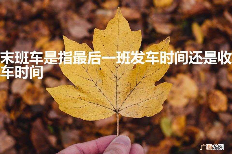 末班车是指最后一班发车时间还是收车时间