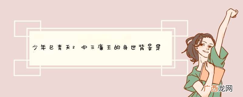 少年包青天2中三廉王的身世背景是什么?
