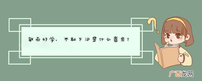 敏而好学,不耻下问是什么意思？