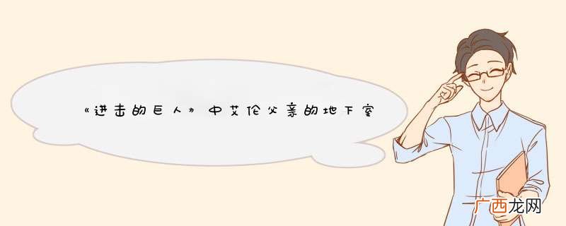 《进击的巨人》中艾伦父亲的地下室的秘密是什么？