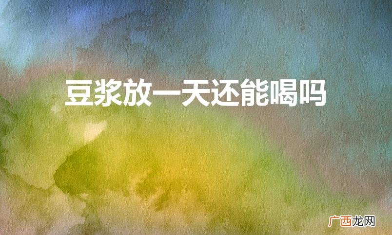 隔夜的豆浆第二天还能喝吗 豆浆放一天还能喝吗