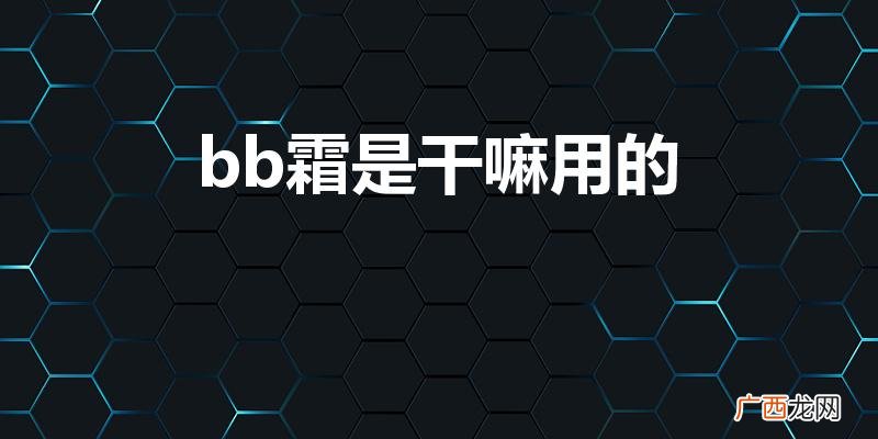 是用来干什么的 bb霜是干嘛用的