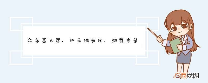 众鸟高飞尽,孤云独去闲.的意思是什么?