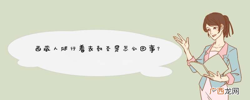 西藏人爬行着去朝圣是怎么回事？