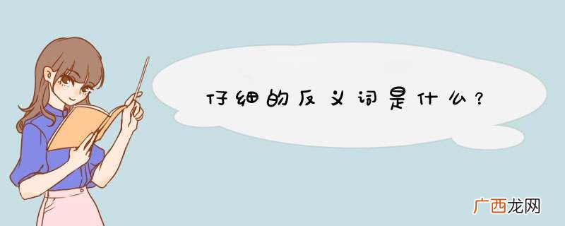 仔细的反义词是什么？