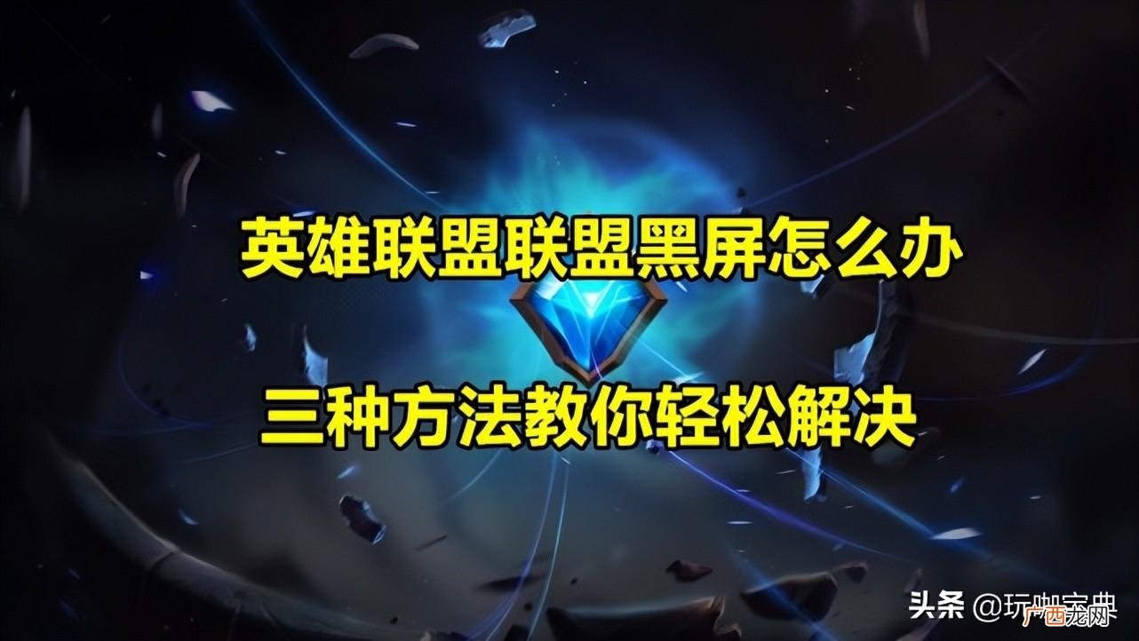 LOL黑屏问题解决办法 英雄联盟黑屏一直转圈不显示画面