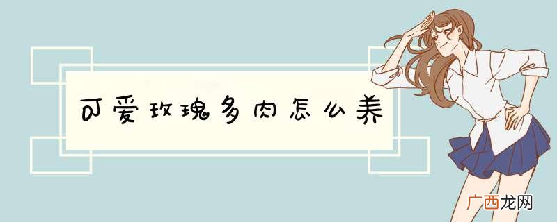 可爱玫瑰多肉怎么养