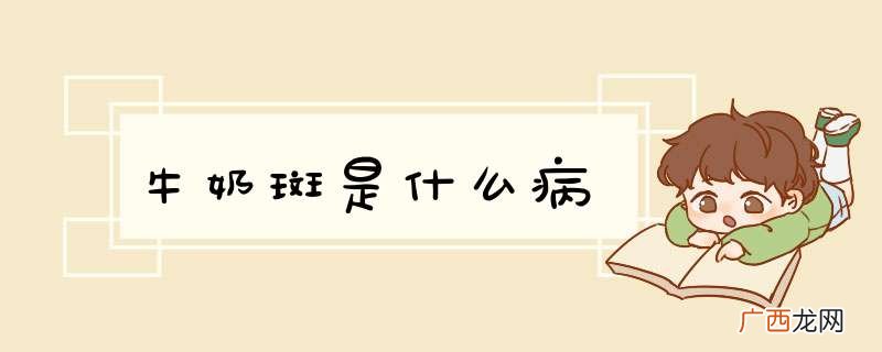 牛奶斑是什么病