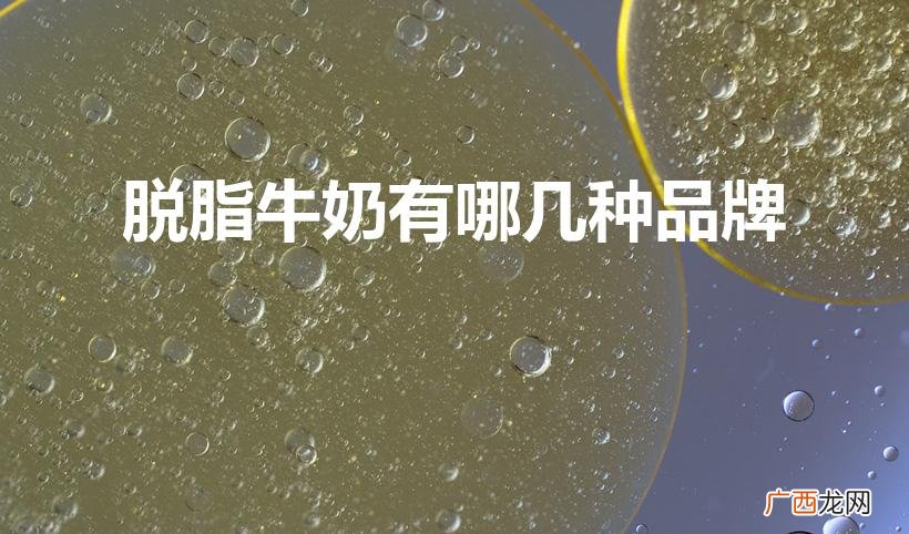 脱脂牛奶有哪些 脱脂牛奶有哪几种品牌