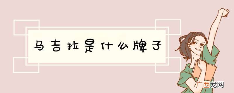 马吉拉是什么牌子