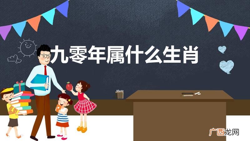90年属什么的生肖 九零年属什么生肖
