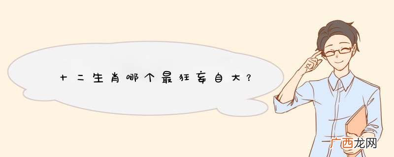 十二生肖哪个最狂妄自大？