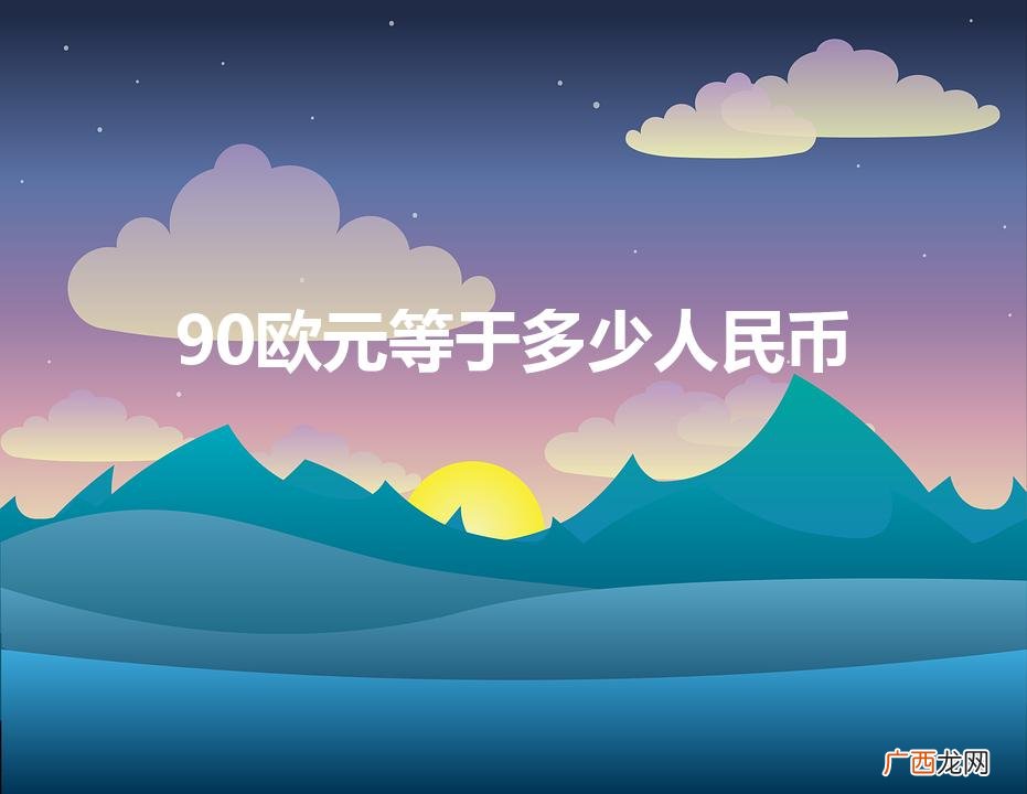 1欧元 = 人民币 90欧元等于多少人民币