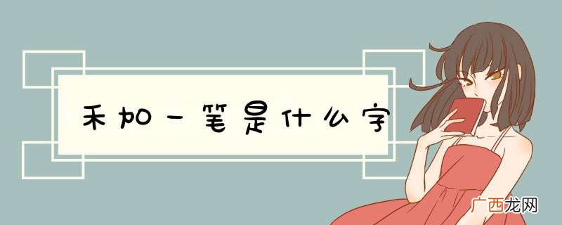 禾加一笔是什么字