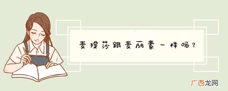 麦提莎跟麦丽素一样吗？