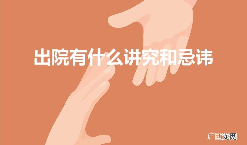 住院10天出院有啥讲究 出院有什么讲究和忌讳