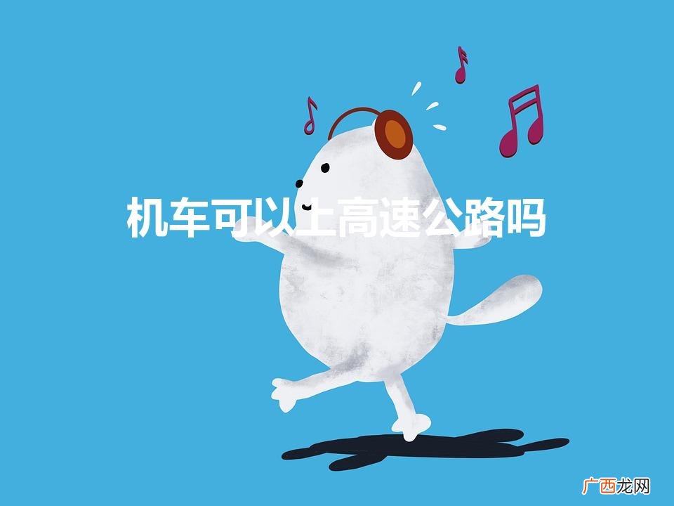 广东机车可以上高速公路吗 机车可以上高速公路吗