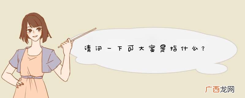 请问一下可大蜜是指什么？