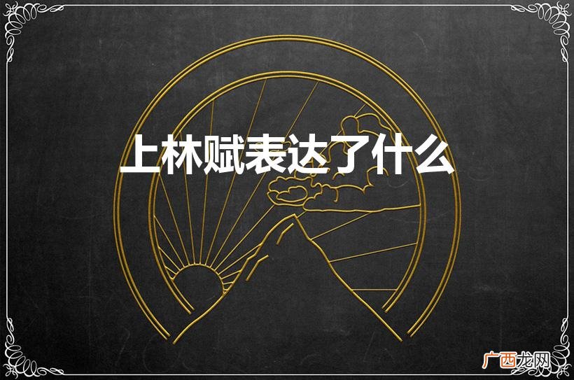 《上林赋》主要表达了什么思想 上林赋表达了什么