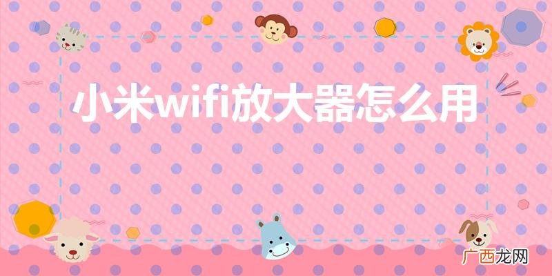 小米WiFi放大器使用方法 小米wifi放大器怎么用