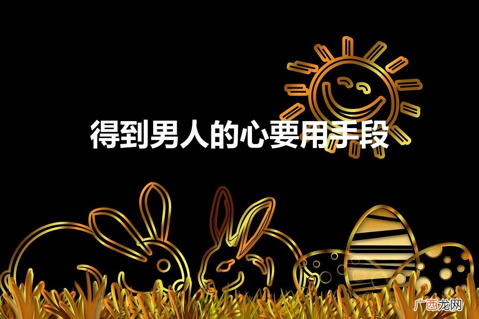 得到男人的心要用何种手段 得到男人的心要用手段