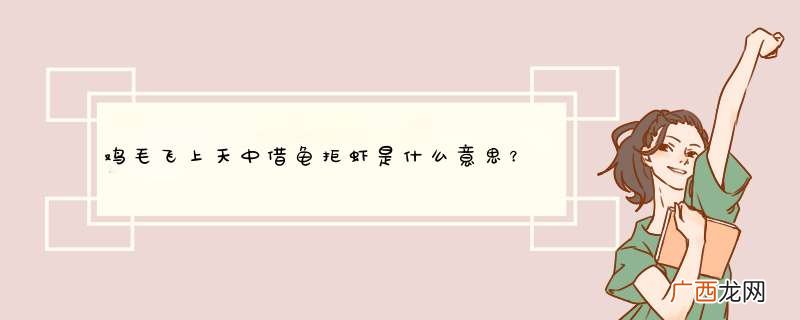 鸡毛飞上天中借龟拒虾是什么意思？