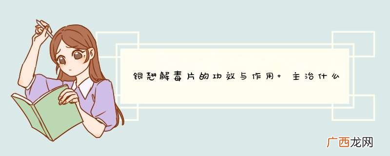银翘解毒片的功效与作用 主治什么