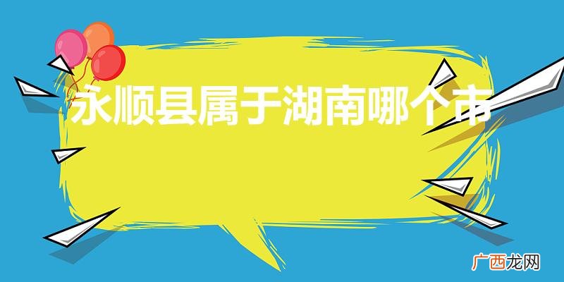 湖南永顺属于哪个市 永顺县属于湖南哪个市